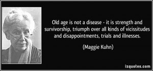 Old age is not a disease - it is strength and survivorship, triumph ...