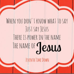 There is power in the name of, Jesus.