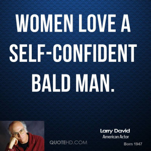 Women love a self-confident bald man.