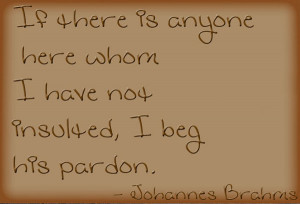 If there is anyone here whom I have not insulted, I beg his pardon ...