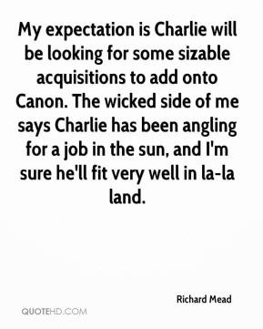 Richard Mead - My expectation is Charlie will be looking for some ...