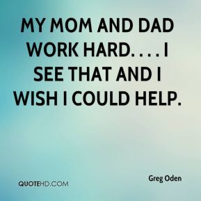 Greg Oden - My mom and dad work hard. . . . I see that and I wish I ...