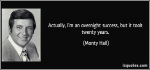 Actually, I'm an overnight success, but it took twenty years. - Monty ...