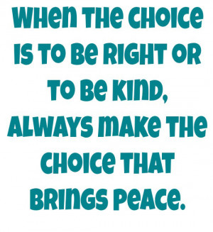 When the choice is to be right or to be kind, always make the choice ...