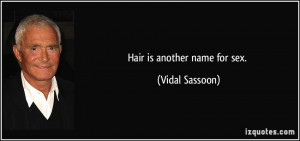 Hair is another name for sex. - Vidal Sassoon