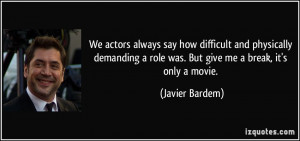 ... role was. But give me a break, it's only a movie. - Javier Bardem