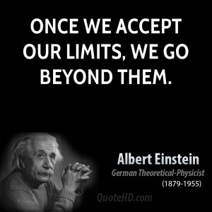 Once we accept our limits, we go beyond them.