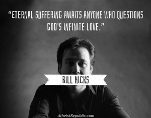 Eternal suffering awaits anyone who questions God's love. - Bill Hicks