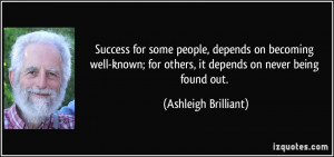 Success for some people, depends on becoming well-known; for others ...