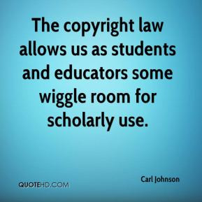 The copyright law allows us as students and educators some wiggle room ...