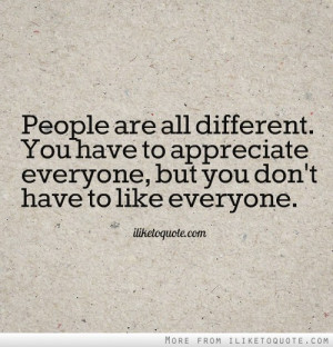 People are all different. You have to appreciate everyone, but you don ...
