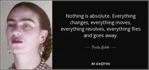 Nothing is absolute. Everything changes, everything moves, everything ...