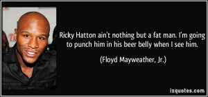 ... to punch him in his beer belly when I see him. - Floyd Mayweather, Jr