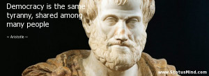 Democracy is the same tyranny, shared among many people - Aristotle ...