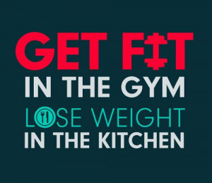 Get fit in the gym lose weight in the kitchen