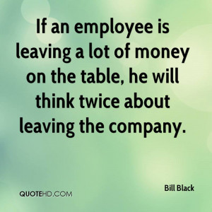 If an employee is leaving a lot of money on the table, he will think ...