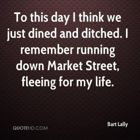 Bart Lally - To this day I think we just dined and ditched. I remember ...