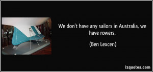 We don't have any sailors in Australia, we have rowers. - Ben Lexcen