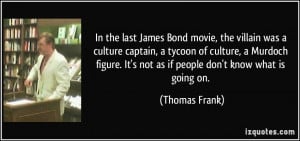 In the last James Bond movie, the villain was a culture captain, a ...