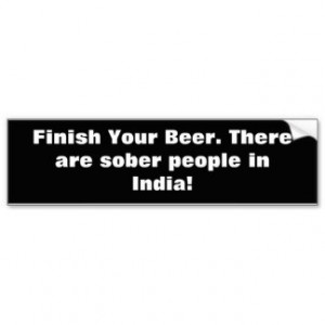 Finish Your Beer. There are sober people in India. Car Bumper Sticker