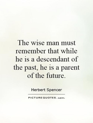 The wise man must remember that while he is a descendant of the past ...