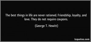 The best things in life are never rationed. Friendship, loyalty, and ...