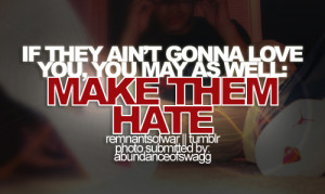 If they ain't gonna love you, you may as well. Make them hate.