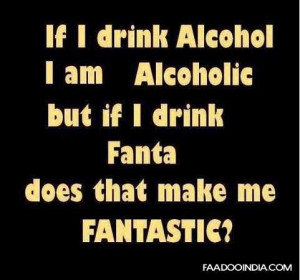 If I Drink Alcohol I Am Alcoholic But If I Drink Fanta, Am I Fantastic ...