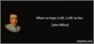 Where no hope is left, is left no fear. - John Milton
