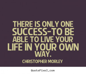 ... is only one success-to be able to live your life in your own way