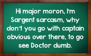 ... don't you go with captain obvious over there, to go see Doctor dumb