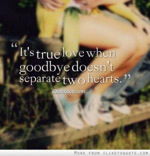 Its true love when goodbye doesnt separate two hearts.