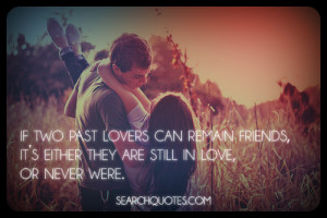 past lovers can remain friends, it’s either they are still in love ...