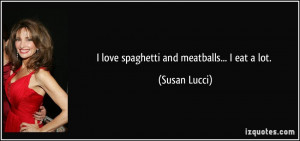 love spaghetti and meatballs... I eat a lot. - Susan Lucci