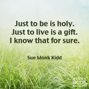 ... holy. Just to live is a gift. I know that for sure. — Sue Monk Kidd