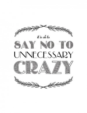 It's ok to say no to unnecessary crazy