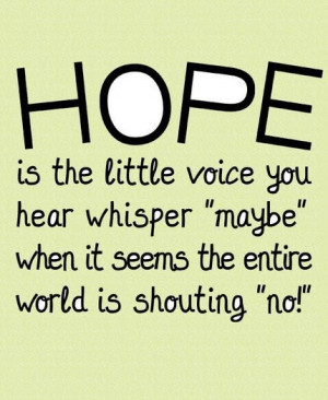 Hope is the little voice you hear whisper “maybe” when it seems ...