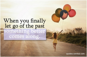 ... you finally let go of the past something better comes along. unknown