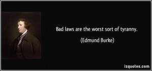 Bad laws are the worst sort of tyranny. - Edmund Burke