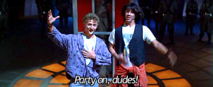 Be excellent to each other. And… PARTY ON, DUDES