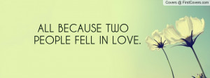 ALL BECAUSE TWO PEOPLE FELL IN LOVE Profile Facebook Covers