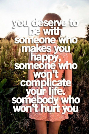 You deserve to be with someone who makes you happy, someone who won't ...