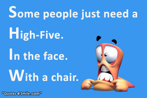 Some people just need a high five. In the face. With a chair