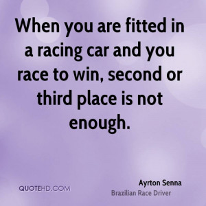 When you are fitted in a racing car and you race to win, second or ...