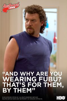 Kenny Powers. And whay are you wearing FUBU? That's for them, by them ...