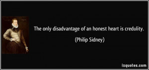 The only disadvantage of an honest heart is credulity. - Philip Sidney