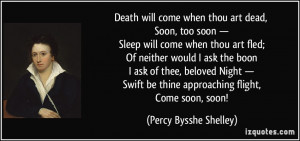 Death will come when thou art dead, Soon, too soon — Sleep will come ...