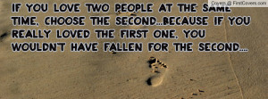 If you love two people at the same time, choose the second...because ...