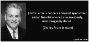 Jimmy Carter is not only a terrorist sympathizer and an Israel hater ...