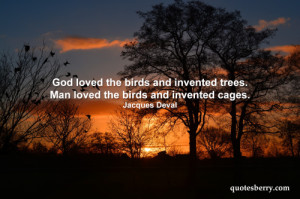 quotesberry:God loved the birds and invented trees. Man loved the ...
